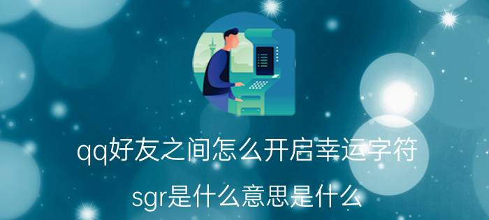 qq好友之间怎么开启幸运字符 sgr是什么意思是什么？